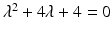 
$\lambda ^2+4\lambda +4=0$
