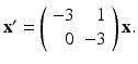 
$ \mathbf {x}^{\prime }=\left ( \begin {array}{rr} -3 & 1 \\ 0 & -3\end {array}\right ) \mathbf {x}. $
