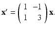 
$ \mathbf {x}^{\prime }=\left ( \begin {array}{cr} 1 & -1 \\ 1 & 3\end {array}\right ) \mathbf {x}. $
