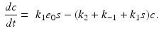 
 $$ \begin{aligned} \frac{dc}{dt } &=&k_{1}e_{0}s-(k_{2}+k_{-1}+k_{1}s)c. \end{aligned} $$
