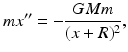 
 $$ mx''=-\frac{GMm}{(x+R)^2}, $$
