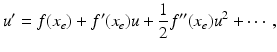 
 $$ u'=f(x_e)+f'(x_e)u+\frac{1}{2}f''(x_e)u^2+\cdots, $$
