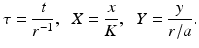 
 $$ \tau=\frac{t}{r^{-1}},\;\;X=\frac{x}{K},\;\;Y=\frac{y}{r/a}. $$
