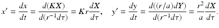 
 $$ x'=\frac{dx}{dt}=\frac{d(KX)}{d(r^{-1}d\tau)}=Kr\frac{dX}{d\tau}, \quad y'=\frac{dy}{dt}=\frac{d((r/a)dY)}{d(r^{-1}d\tau)}=\frac{r^2}{a}\frac{dX}{d\tau}. $$
