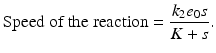 
 $$ \mbox{Speed of the reaction} =\frac{k_2 e_0 s}{K+s}. $$
