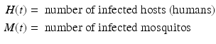 
 $$\begin{aligned} H(t) &=\text{ number of infected hosts (humans)} \\ M(t) &=\text{ number of infected mosquitos} \end{aligned}$$
