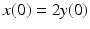 
$x(0)=2y(0)$
