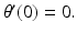 
$\theta ^{\prime }(0)=0.$
