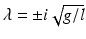 
$\lambda =\pm i\sqrt {g/l}$
