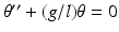 
$\theta ^{\prime \prime }+(g/l)\theta =0$
