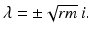 
$\lambda =\pm \sqrt {rm}\,i.$
