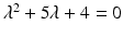 
$\lambda ^2+5\lambda +4=0$
