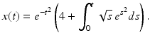 
 $$ x(t)=e^{-t^2}\left(4+\int_0^t \sqrt{s}\,e^{s^2}ds \right) . $$
