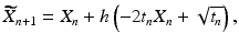 
 $$ \widetilde{X}_{n+1}=X_{n}+h\left(-2t_n X_n +\sqrt{t_n} \right), $$
