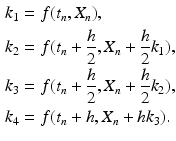 
 $$\begin{aligned} k_{1} &=f(t_{n},X_{n}), \\ k_{2} &=f(t_{n}+\frac{h}{2},X_{n}+\frac{h}{2}k_{1}), \\ k_{3} &=f(t_{n}+\frac{h}{2},X_{n}+\frac{h}{2}k_{2}), \\ k_{4} &=f(t_{n}+h,X_{n}+hk_{3}). \end{aligned}$$
