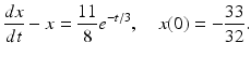 
 $$ \frac{dx}{dt}-x=\frac{11}{8}e^{-t/3},\quad x(0)=-\frac{33}{32}. $$
