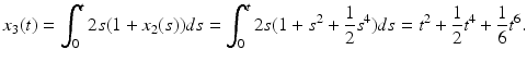 
 $$ x_{3}(t)=\int_{0}^{t}2s(1+x_{2}(s))ds=\int_{0}^{t}2s(1+s^{2}+\frac{1}{2}s^{4})ds=t^{2}+\frac{1}{2}t^{4}+\frac{1}{6}t^{6}. $$
