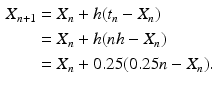 
 $$\begin{aligned} X_{n+1} &=X_{n}+h(t_{n}-X_{n}) \\ &=X_{n}+h(nh-X_{n})\\ &=X_n+0.25(0.25n-X_n). \end{aligned}$$
