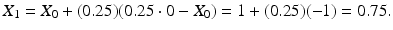 
 $$ X_{1}=X_{0}+(0.25)(0.25\cdot 0-X_{0})=1+(0.25)(-1)=0.75. $$
