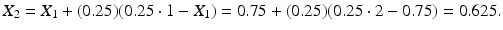 
 $$ X_{2}=X_{1}+(0.25)(0.25\cdot 1-X_{1})=0.75+(0.25)(0.25\cdot 2-0.75)=0.625. $$
