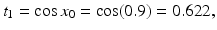 
$t_{1}=\cos x_{0}=\cos (0.9)=0.622,$
