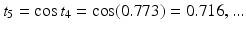 
$t_{5}=\cos t_{4}=\cos (0.773)=0.716,...$
