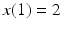 
$x(1)=2$
