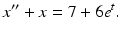 $$ x^{\prime \prime }+x=7+6e^{t}. $$