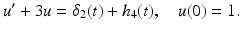 $$ u^{\prime }+3u=\delta _{2}(t)+h_{4}(t),\quad u(0)=1. $$