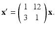 $$ \mathbf{x}^{\prime }=\left( \begin{array}{cc} 1 & 12 \\ 3 & 1 \end{array} \right) \mathbf{x}. $$