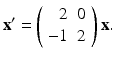 $$ \mathbf{x}^{\prime }=\left( \begin{array}{rc} 2 & 0 \\ -1 & 2 \end{array} \right) \mathbf{x}. $$