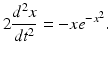 $$ 2\frac{d^{2}x}{dt^{2}}=-xe^{-x^{2}}. $$