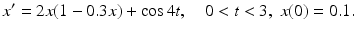 $$ x^{\prime }=2x(1-0.3x)+\cos 4t,\quad 0<t<3,\;x(0)=0.1. $$