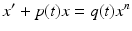 $$ x^{\prime }+p(t)x=q(t)x^{n} $$