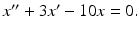 $x^{\prime \prime }+3x^{\prime }-10x=0.$