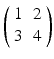 $$\left( {\begin{array}{*{20}{c}} 1&2\\ 3&4 \end{array}} \right)$$