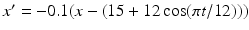 $x'=-0.1 (x-(15+12 \cos (\pi t/12)))$