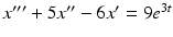 $x^{\prime \prime \prime }+5x^{\prime \prime }-6x^{\prime }=9e^{3t}$