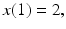 $x(1)=2,$