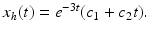 $x_h(t)=e^{-3t}(c_1 +c_2 t).$