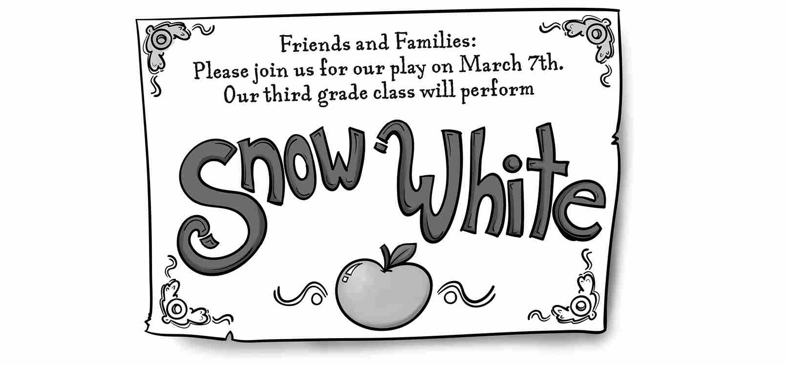 Friends and Families: Please join us for our play on March 7th. Our third grade class will perform Snow White