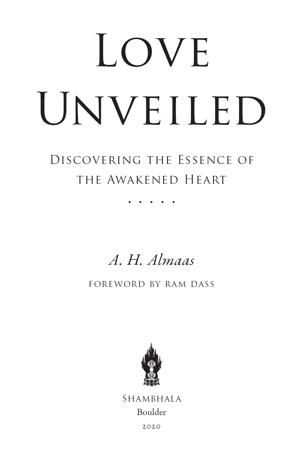 Book title, Love Unveiled, subtitle, Discovering the Essence of the Awakened Heart, author, A. H. Almaas; foreword by Ram Dass, imprint, Shambhala