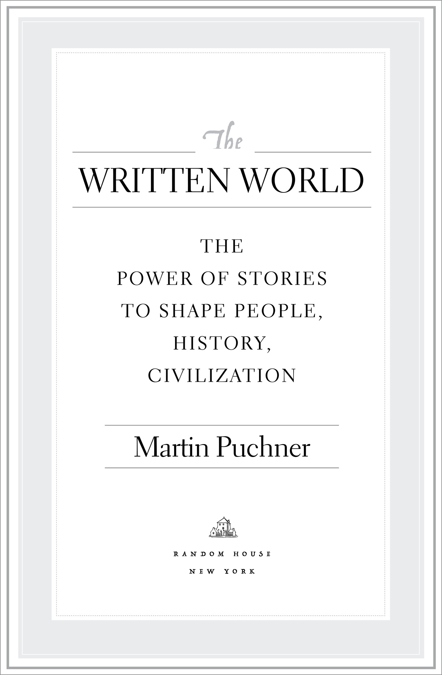 The Written World the power of stories to shape people, history, Civilization Martin Puchner Random House New York