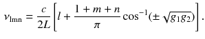 $$\begin{aligned} \nu _\mathrm{l m n} = \frac{c}{2L} \left[ l + \frac{1 + m + n}{\pi } \cos ^{-1} ( \pm \sqrt{g_1 g_2})\right] . \end{aligned}$$