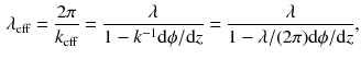 $$\begin{aligned} \lambda _\mathrm{eff} = \frac{2\pi }{k_\mathrm{eff}} = \frac{\lambda }{1 - k^{-1}\mathrm{d}\phi / \mathrm{d}z}=\frac{\lambda }{1 - \lambda /(2\pi )\mathrm{d}\phi / \mathrm{d}z}, \end{aligned}$$