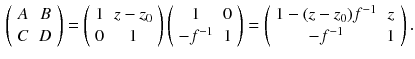 $$\begin{aligned} \left( \begin{array}{cc} A &{} B \\ C &{} D \end{array} \right) = \left( \begin{array}{cc} 1 &{} z - z_0 \\ 0 &{} 1 \end{array} \right) \left( \begin{array}{cc} 1 &{} 0 \\ - f^{-1} &{} 1 \end{array} \right) = \left( \begin{array}{cc} 1 - (z - z_0) f^{-1} &{} z \\ - f^{-1} &{} 1 \end{array} \right) . \end{aligned}$$