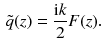 $$\begin{aligned} \tilde{q} (z) = \frac{\mathrm{i}k}{2} F(z). \end{aligned}$$