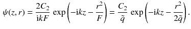 $$\begin{aligned} \psi (z, r) = \frac{2C_2}{\mathrm{i}k F}\, \exp \left( -\mathrm{i}k z - \frac{r^2}{F}\right) = \frac{C_2}{\tilde{q}}\, \exp \left( - \mathrm{i}k z - \frac{ r^2}{2 \tilde{q}}\right) . \end{aligned}$$