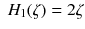 $$\; H_1 (\zeta ) = 2\zeta $$