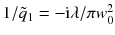 $$1/\tilde{q}_1=- \mathrm{i}\lambda /\pi w_0^2$$